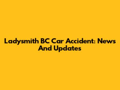 Ladysmith BC Car Accident: News And Updates