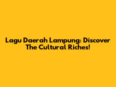 Lagu Daerah Lampung: Discover The Cultural Riches!