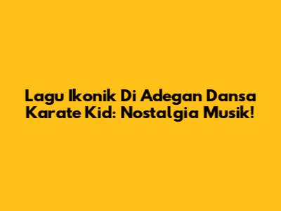 Lagu Ikonik Di Adegan Dansa Karate Kid: Nostalgia Musik!