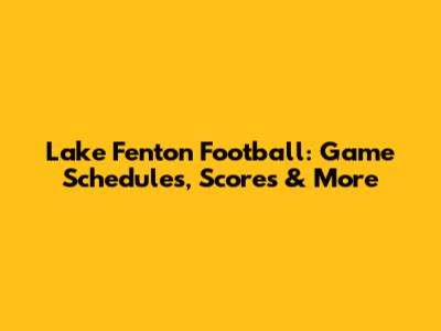 Lake Fenton Football: Game Schedules, Scores & More
