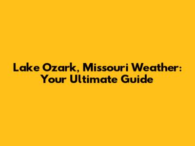Lake Ozark, Missouri Weather: Your Ultimate Guide