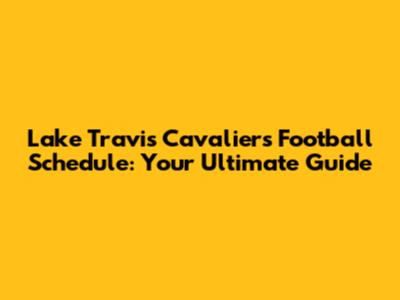Lake Travis Cavaliers Football Schedule: Your Ultimate Guide
