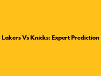 Lakers Vs Knicks: Expert Prediction