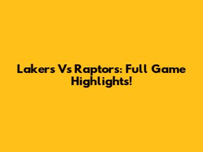 Lakers Vs Raptors: Full Game Highlights!
