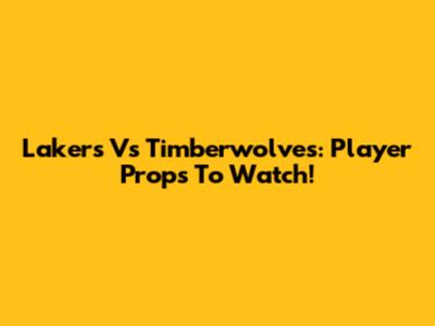 Lakers Vs Timberwolves: Player Props To Watch!
