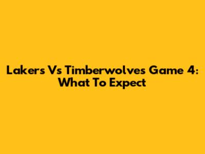 Lakers Vs Timberwolves Game 4: What To Expect