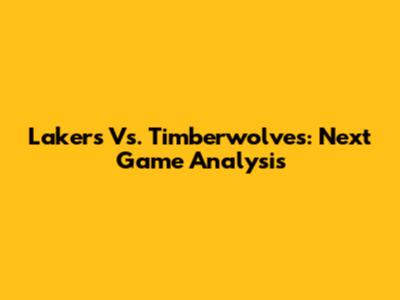Lakers Vs. Timberwolves: Next Game Analysis