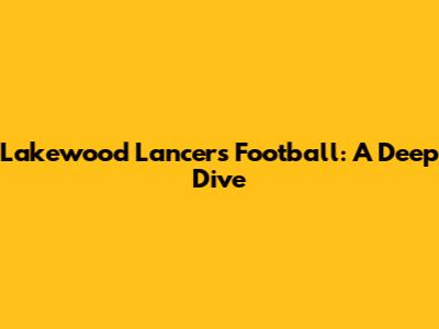 Lakewood Lancers Football: A Deep Dive