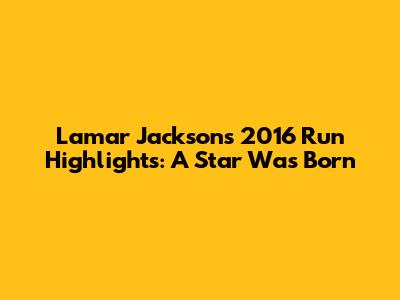 Lamar Jackson's 2016 Run Highlights: A Star Was Born