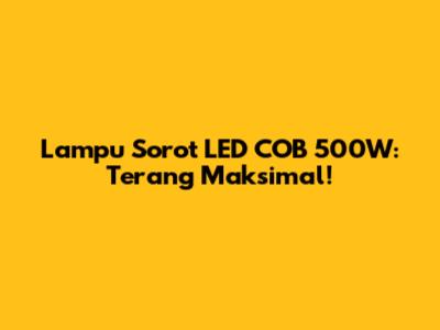 Lampu Sorot LED COB 500W: Terang Maksimal!