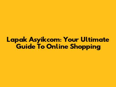 Lapak Asyikcom: Your Ultimate Guide To Online Shopping