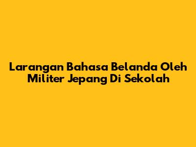 Larangan Bahasa Belanda Oleh Militer Jepang Di Sekolah