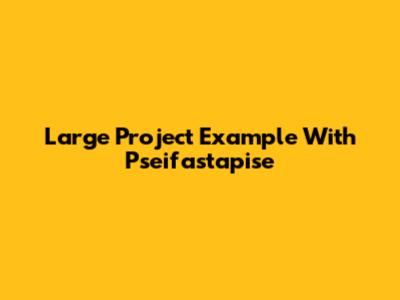 Large Project Example With Pseifastapise