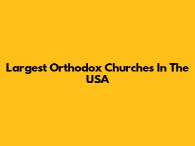 Largest Orthodox Churches In The USA