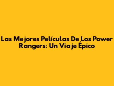 Las Mejores Películas De Los Power Rangers: Un Viaje Épico
