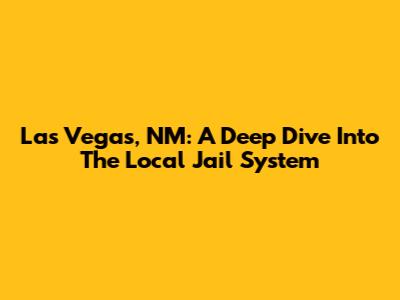 Las Vegas, NM: A Deep Dive Into The Local Jail System