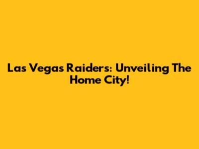 Las Vegas Raiders: Unveiling The Home City!