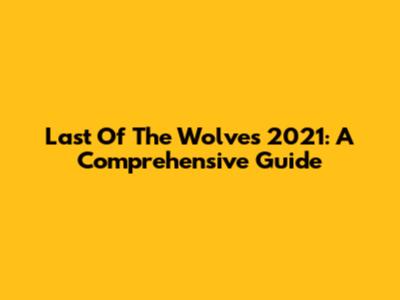 Last Of The Wolves 2021: A Comprehensive Guide