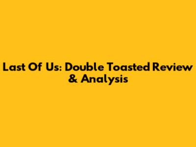Last Of Us: Double Toasted Review & Analysis