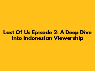 Last Of Us Episode 2: A Deep Dive Into Indonesian Viewership
