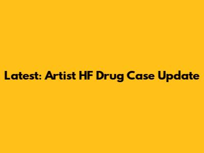 Latest: Artist HF Drug Case Update