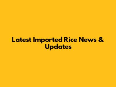 Latest Imported Rice News & Updates