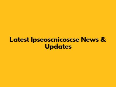 Latest Ipseoscnicoscse News & Updates