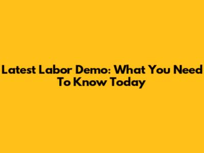 Latest Labor Demo: What You Need To Know Today