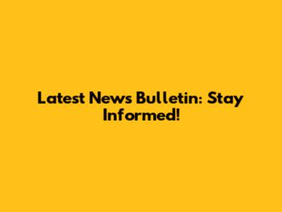 Latest News Bulletin: Stay Informed!