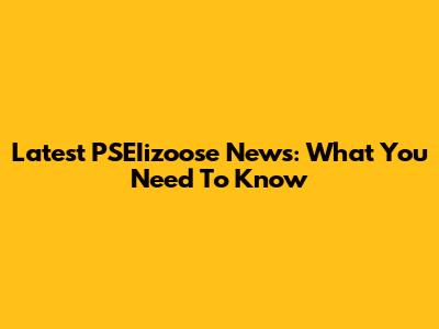 Latest PSEIizoose News: What You Need To Know