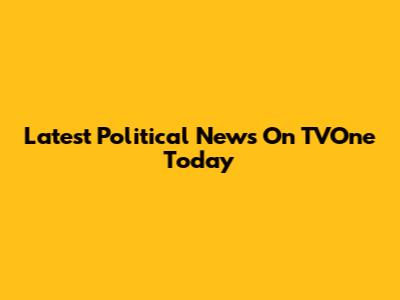 Latest Political News On TVOne Today