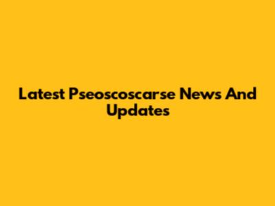 Latest Pseoscoscarse News And Updates