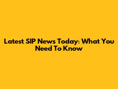 Latest SIP News Today: What You Need To Know