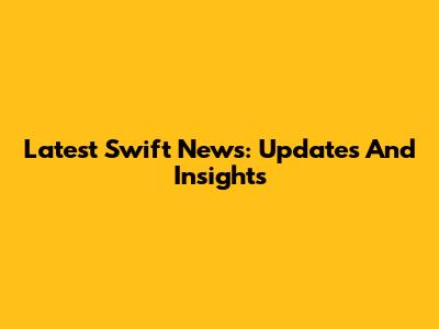 Latest Swift News: Updates And Insights