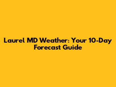 Laurel MD Weather: Your 10-Day Forecast Guide