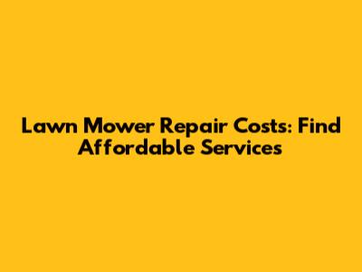 Lawn Mower Repair Costs: Find Affordable Services