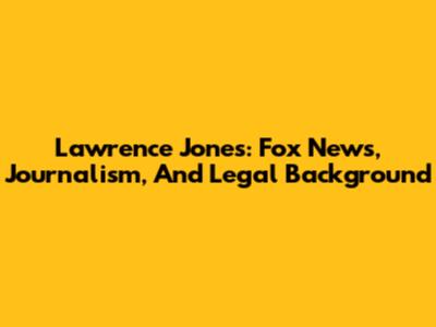 Lawrence Jones: Fox News, Journalism, And Legal Background