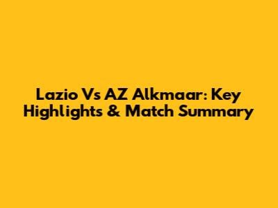 Lazio Vs AZ Alkmaar: Key Highlights & Match Summary