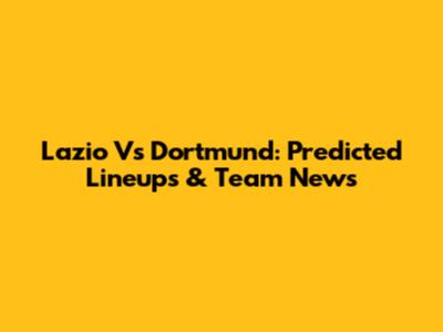 Lazio Vs Dortmund: Predicted Lineups & Team News