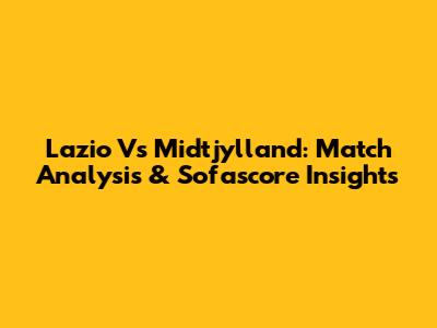 Lazio Vs Midtjylland: Match Analysis & Sofascore Insights