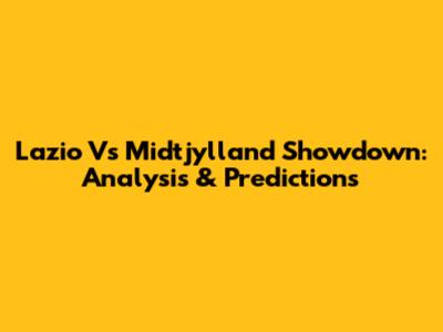 Lazio Vs Midtjylland Showdown: Analysis & Predictions