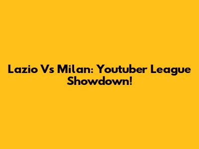 Lazio Vs Milan: Youtuber League Showdown!