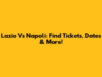 Lazio Vs Napoli: Find Tickets, Dates & More!