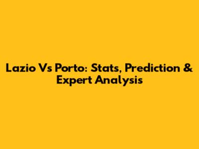 Lazio Vs Porto: Stats, Prediction & Expert Analysis