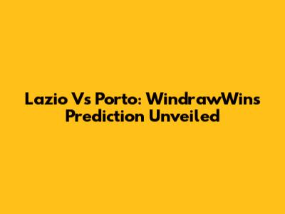 Lazio Vs Porto: WindrawWin's Prediction Unveiled