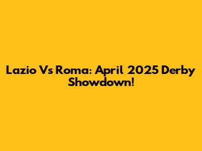 Lazio Vs Roma: April 2025 Derby Showdown!