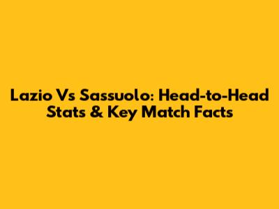 Lazio Vs Sassuolo: Head-to-Head Stats & Key Match Facts