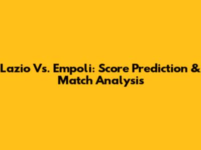 Lazio Vs. Empoli: Score Prediction & Match Analysis