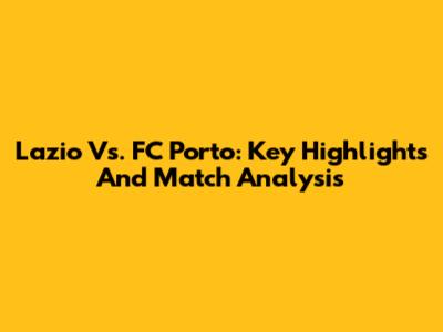 Lazio Vs. FC Porto: Key Highlights And Match Analysis
