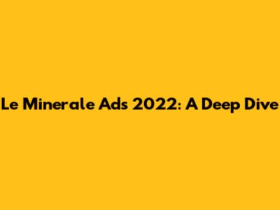 Le Minerale Ads 2022: A Deep Dive